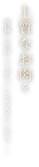 上質なお肉を皆様にお召し上がりいただきたいから・・・