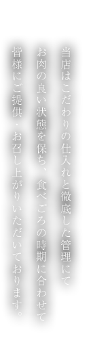 当店はこだわりの仕入れと徹底した管理にてお肉の良い状態を保ち、食べごろの時期に合わせて皆様にご提供・お召し上がりいただいております。