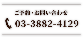 ご予約・お問い合わせ 03-3882-4129